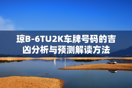 琼B-6TU2K车牌号码的吉凶分析与预测解读方法