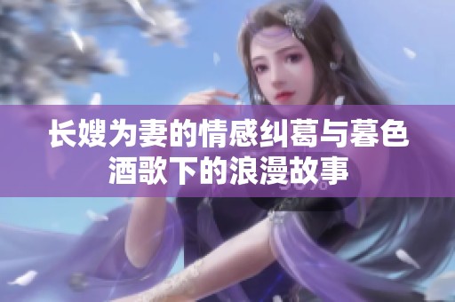 长嫂为妻的情感纠葛与暮色酒歌下的浪漫故事