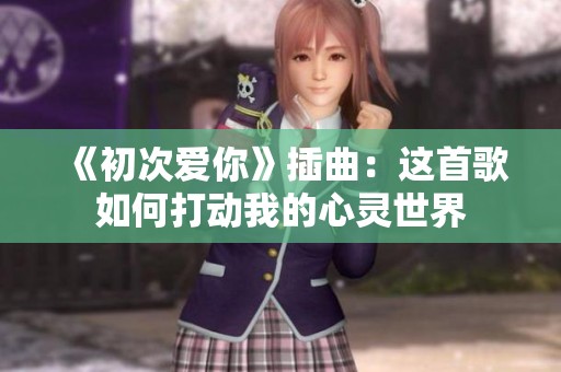 《初次爱你》插曲：这首歌如何打动我的心灵世界