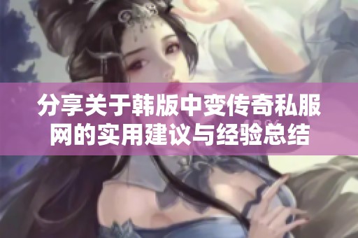 分享关于韩版中变传奇私服网的实用建议与经验总结