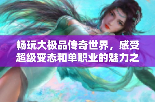 畅玩大极品传奇世界，感受超级变态和单职业的魅力之旅