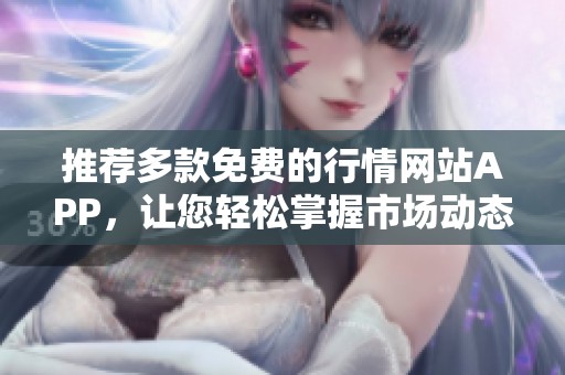 推荐多款免费的行情网站APP，让您轻松掌握市场动态