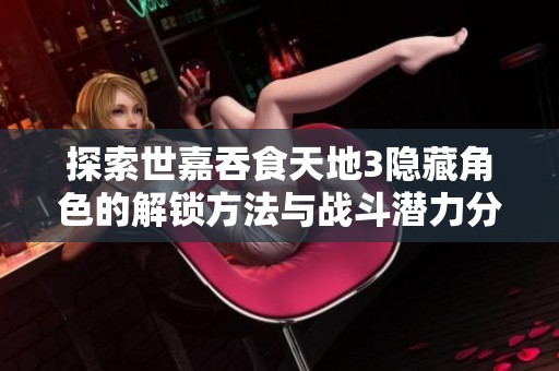 探索世嘉吞食天地3隐藏角色的解锁方法与战斗潜力分析