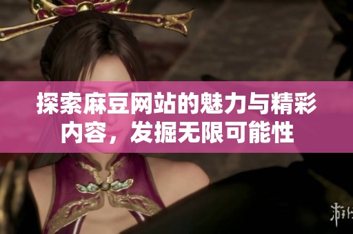 探索麻豆网站的魅力与精彩内容，发掘无限可能性