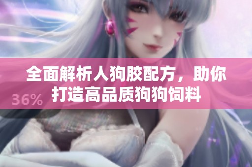 全面解析人狗胶配方，助你打造高品质狗狗饲料