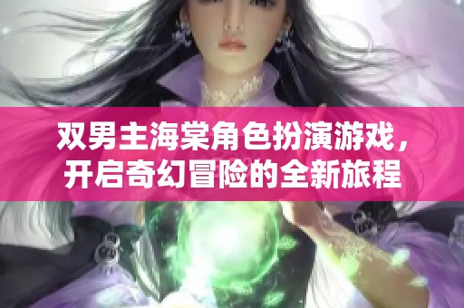 双男主海棠角色扮演游戏，开启奇幻冒险的全新旅程