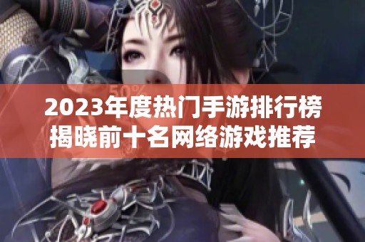 2023年度热门手游排行榜揭晓前十名网络游戏推荐