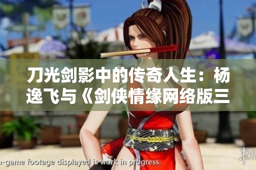 刀光剑影中的传奇人生：杨逸飞与《剑侠情缘网络版三》的不朽故事