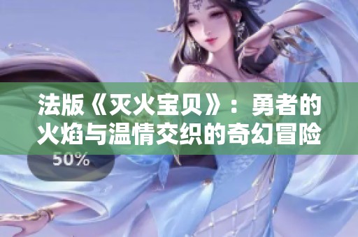 法版《灭火宝贝》：勇者的火焰与温情交织的奇幻冒险