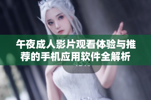 午夜成人影片观看体验与推荐的手机应用软件全解析