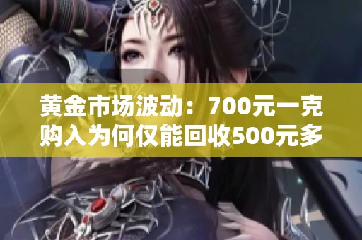 黄金市场波动：700元一克购入为何仅能回收500元多