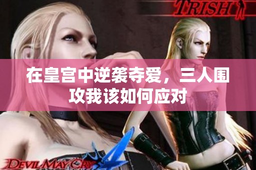 在皇宫中逆袭夺爱，三人围攻我该如何应对