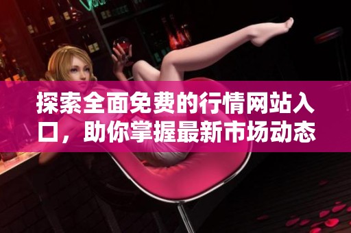 探索全面免费的行情网站入口，助你掌握最新市场动态与趋势