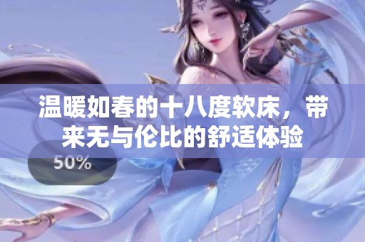温暖如春的十八度软床，带来无与伦比的舒适体验