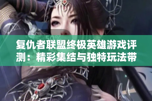 复仇者联盟终极英雄游戏评测：精彩集结与独特玩法带来震撼体验