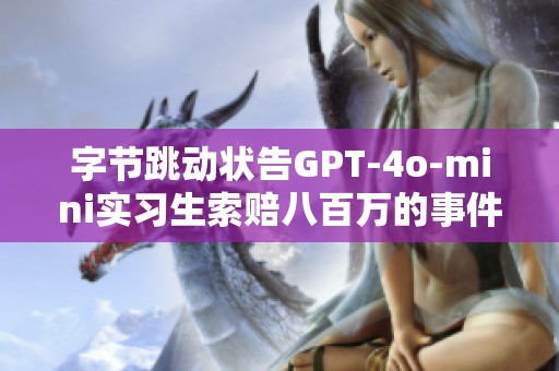 字节跳动状告GPT-4o-mini实习生索赔八百万的事件揭秘