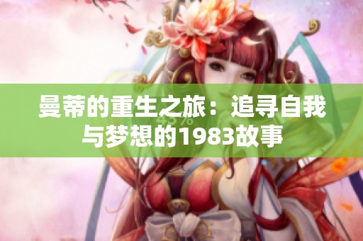 曼蒂的重生之旅：追寻自我与梦想的1983故事