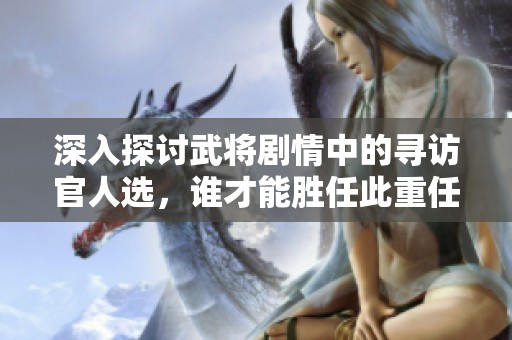 深入探讨武将剧情中的寻访官人选，谁才能胜任此重任