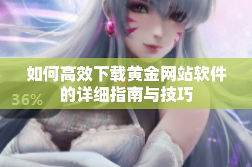 如何高效下载黄金网站软件的详细指南与技巧