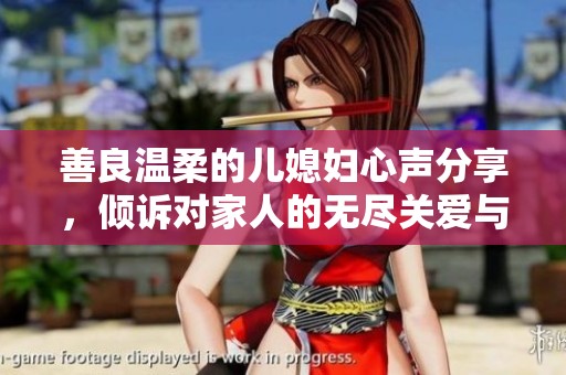 善良温柔的儿媳妇心声分享，倾诉对家人的无尽关爱与温暖