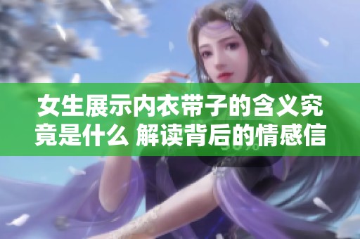 女生展示内衣带子的含义究竟是什么 解读背后的情感信号