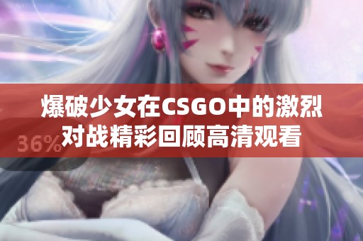 爆破少女在CSGO中的激烈对战精彩回顾高清观看