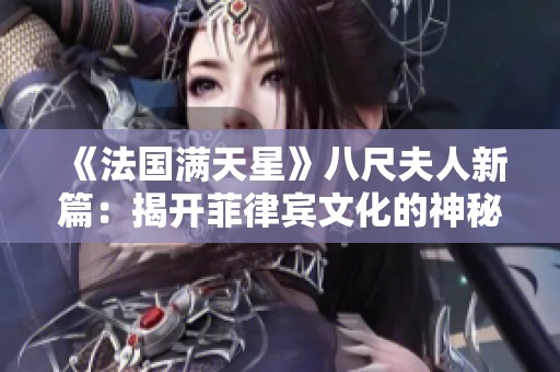 《法国满天星》八尺夫人新篇：揭开菲律宾文化的神秘面纱