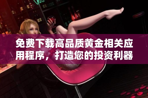 免费下载高品质黄金相关应用程序，打造您的投资利器