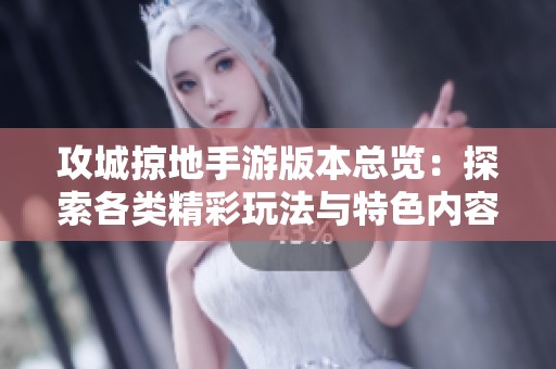 攻城掠地手游版本总览：探索各类精彩玩法与特色内容详解