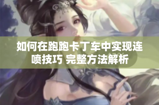 如何在跑跑卡丁车中实现连喷技巧 完整方法解析