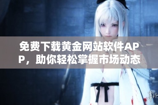 免费下载黄金网站软件APP，助你轻松掌握市场动态