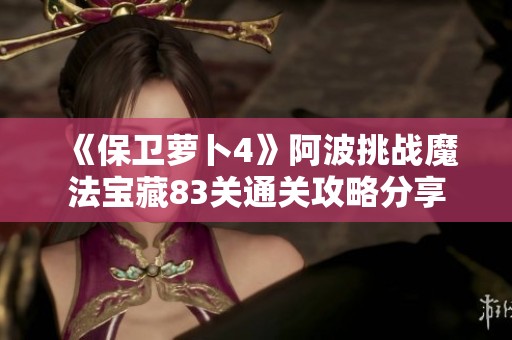 《保卫萝卜4》阿波挑战魔法宝藏83关通关攻略分享
