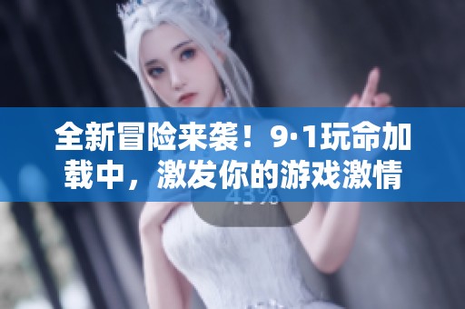 全新冒险来袭！9·1玩命加载中，激发你的游戏激情