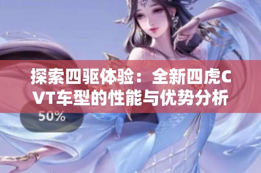 探索四驱体验：全新四虎CVT车型的性能与优势分析