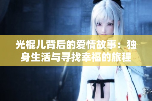 光棍儿背后的爱情故事：独身生活与寻找幸福的旅程