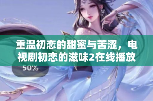 重温初恋的甜蜜与苦涩，电视剧初恋的滋味2在线播放地址分享