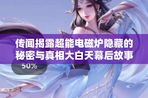 传闻揭露超能电磁炉隐藏的秘密与真相大白天幕后故事
