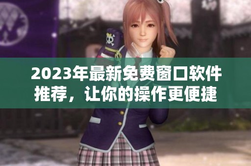 2023年最新免费窗口软件推荐，让你的操作更便捷