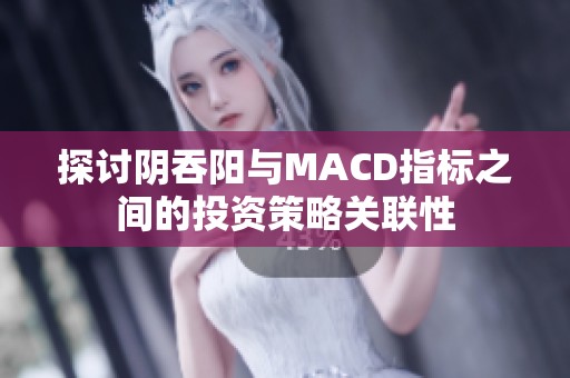 探讨阴吞阳与MACD指标之间的投资策略关联性