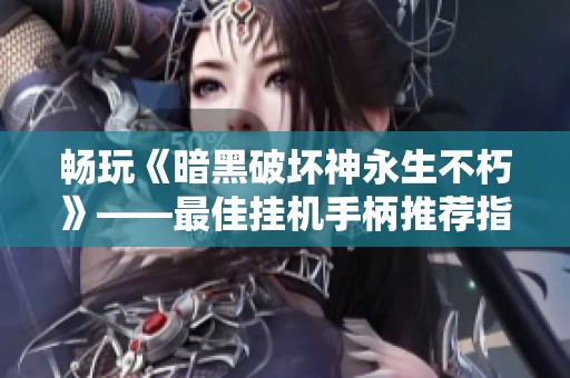 畅玩《暗黑破坏神永生不朽》——最佳挂机手柄推荐指南