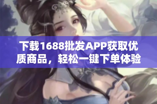 下载1688批发APP获取优质商品，轻松一键下单体验
