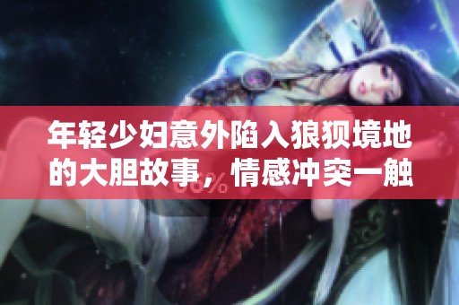 年轻少妇意外陷入狼狈境地的大胆故事，情感冲突一触即发