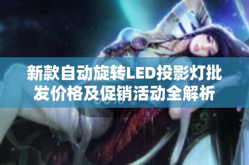 新款自动旋转LED投影灯批发价格及促销活动全解析
