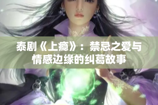 泰剧《上瘾》：禁忌之爱与情感边缘的纠葛故事