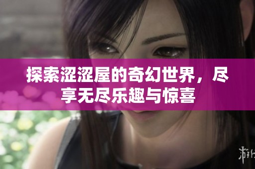 探索涩涩屋的奇幻世界，尽享无尽乐趣与惊喜