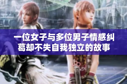 一位女子与多位男子情感纠葛却不失自我独立的故事