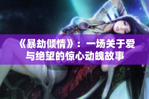 《暴劫倾情》：一场关于爱与绝望的惊心动魄故事