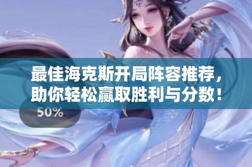 最佳海克斯开局阵容推荐，助你轻松赢取胜利与分数！
