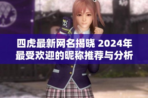 四虎最新网名揭晓 2024年最受欢迎的昵称推荐与分析