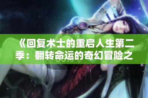 《回复术士的重启人生第二季：翻转命运的奇幻冒险之旅》
